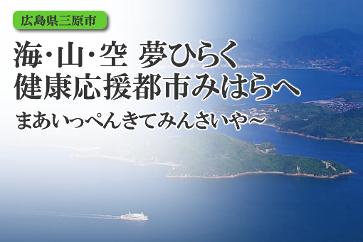 海・山・空 夢ひらく健康応援都市みはらへまあいっぺんきてみんさいやー