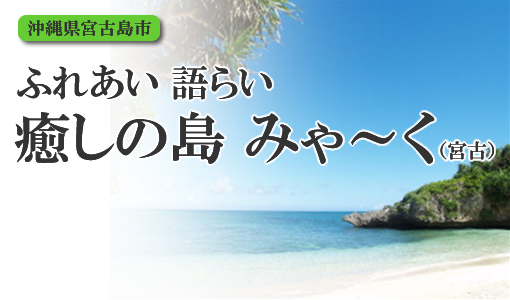 ふれあい語らい・癒しの島みゃーく（宮古）